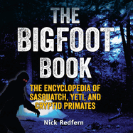 The Bigfoot Book: the Encyclopedia of Sasquatch, Yeti, and Cryptid Primates (the Real Unexplained! Collection)