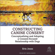 Constructing Canine Consent: Conceptualising and Adopting a Consent-Focused Relationship With Dogs