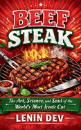 Beef Steak: The Art, Science, and Soul of the World's Most Iconic Cut