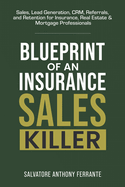 Blueprint of an Insurance Sales Killer: Sales, Lead Generation, CRM, Referrals, and Retention for Insurance, Real Estate & Mortgage Professionals