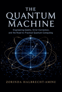 The Quantum Machine: Engineering Qubits, Error Correction, and the Road to Practical Quantum Computing