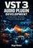 VST 3 Audio Plugin Development: The Complete Guide To C++ Real-Time DSP, Virtual Instruments, Effects, And Cross-Platform Architecture For Professional Music Software