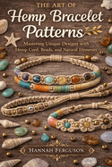 The Art of Hemp Bracelet Patterns: Mastering Unique Designs with Hemp Cord, Beads, and Natural Elements