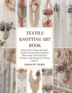 Textile Knotting Art Book: Instructive Rope Design Guide Featuring Original Macram� Concepts for Unique and Elegant Living Spaces