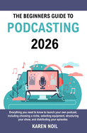 The Beginners Guide to Podcasting 2026: Everything You Need to Know to Launch Your Own Podcast, Including Choosing a Niche, Selecting Equipment, Structuring Your Show, and Distributing Your Episodes.