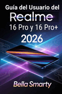 Gu�a del Usuario del Realme 16 Pro y 16 Pro+ 2026: Configuraci�n Paso a Paso, Trucos de C�mara, Cuidado de la Bater�a, IA y Soluci�n de Problemas para Principiantes y Usuarios Avanzados
