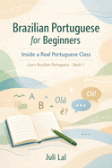 Brazilian Portuguese for Beginners Inside a Real Portuguese Class: Learn Brazilian Portuguese Book 1 (Best Portuguese Classes Books)