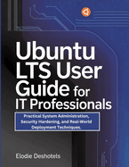 Ubuntu LTS User Guide for IT Professionals: Practical System Administration, Security Hardening, and Real-World Deployment Techniques.