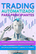 Trading Automatizado para Principiantes: Desarrolla Robots de Trading, Convi�rtete en un Algotrader y Libera Tu Tiempo