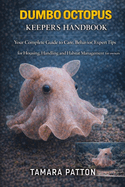 Dumbo Octopus Keeper? S Handbook: Your Complete Guide to Care, Behavior, Expert Tips for Housing, Handling and Habitat Management for Owners