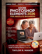 Adobe Photoshop Elements 2026 for Absolute Beginners: A Simple, Clear, and Stress-Free Guide to Editing Photos AT ANY AGE