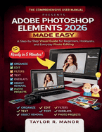 Adobe Photoshop Elements 2026 Made Easy: A Step-by-Step Visual Guide for Beginners, Hobbyists, and Everyday Photo Editing