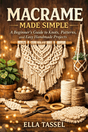 Macrame Made Simple: Learn Essential Knots, Create Stunning Projects, and Turn Macram� into a Profitable Hobby.