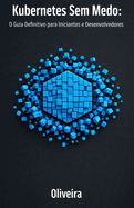 Kubernetes Sem Medo: O Guia Definitivo para Iniciantes e Desenvolvedores: Domine a Orquestra��o de Containers, Pods e Clusters do Zero � Produ��o (A Continua��o Essencial do Docker)