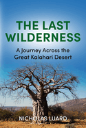 The Last Wilderness: A Journey Across The Great Kalahari Desert