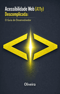 Acessibilidade Web (A11y) Descomplicada: O Guia do Desenvolvedor: Domine a WCAG 2.1, Crie Sites Inclusivos com HTML Sem�ntico e Blinde sua Empresa contra a Lei Brasileira de Inclus�o (LBI)