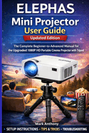 ELEPHAS Mini Projector User Guide (Updated Edition): The Complete Beginner-to-Advanced Manual for the Upgraded 1080P HD Portable Cinema Projector with Tripo