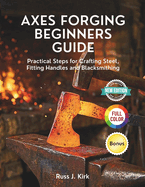 Axes Forging Beginners Guide: Practical Steps for Crafting Steel, Fitting Handles and Blacksmithing