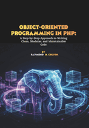 Object-Oriented Programming in PHP: A Step-by-Step Approach to Writing Clean, Modular, and Maintainable Code