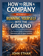How to Run a Company Without Running Yourself Into the Ground: The Practical Guide to Autonomous Operations with AI Agent Systems