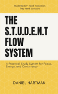 The S.T.U.D.E.N.T Flow System: A Practical Study System for Focus, Energy, and Consistency