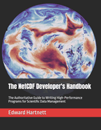 The NetCDF Developer's Handbook: The Authoritative Guide to Writing High-Performance Programs for Scientific Data Management