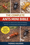 The Complete Ants Mini Bible: Everything You Need to Know About Ant Biology, Behavior, and Responsible Colony Management