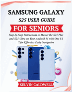 Samsung Galaxy S25 User Guide for Seniors: Step-by-Step Instructions to Master the S25 Plus and S25 Ultra on Your Android 15 with One UI 7 for Effortless Daily Navigation