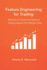 Feature Engineering for Trading: Methods for Building Predictive Trading Signals From Market Data