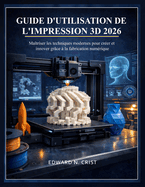 Guide D'Utilisation De L'Impression 3d 2026