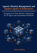 Agentic Identity Management and Shadow Agents in Kubernetes: Designing Zero-Trust Identity Architecture for AI Agents and Autonomous Workloads