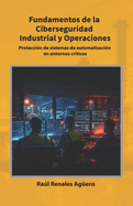 Fundamentos de la Ciberseguridad Industrial y Operaciones: Protecci�n de sistemas de automatizaci�n en entornos cr�ticos
