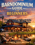 Barndominium Guide for Beginners: A Beginner's Guide to Building, Designing and Living in Your Dream Barndominium