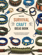Survival Craft Ideas Book: Learn Creative Techniques for Constructing Useful Paracord Accessories You Can Use at Home and Outdoors