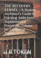 THE RECOVERY KERNEL - A System Architect's Guide to Hacking Addiction: Supplemental Protocols; Volume IV: Centurian Papers