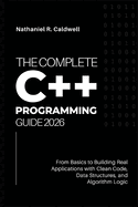 The Complete C++ Programming Guide 2026: From Basics to Building Real Applications with Clean Code, Data Structures, and Algorithm Logic