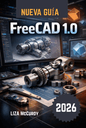 FreeCAD 1.0 Gu�a del usuario 2026: Dise�o 3D profesional gratuito: crea modelos editables, m�quinas a medida, realiza pruebas, planifica cortes y dibujos. Para principiantes y expertos.