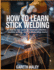 How To Learn Stick Welding: A Step-by-Step Guide to Electrode Selection, Machine Settings, and Troubleshooting Charts