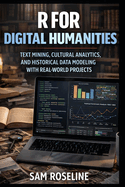 R for Digital Humanities: Text Mining, Cultural Analytics, and Historical Data Modeling with Real-World Projects