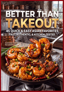 Better Than Takeout: 85 Quick & Easy Asian Favorites Fast, Authentic, & Kitchen Tested