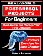 Real-World PostgreSQL Projects for Beginners: Build, Query, and Manage Your First Database