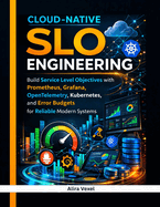 Cloud-Native SLO Engineering: Build Service Level Objectives with Prometheus, Grafana, OpenTelemetry, Kubernetes, and Error Budgets for Reliable Modern Systems