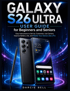 Samsung Galaxy S26 Ultra User Guide for Beginners and Seniors: Easy Instructions to Set Up, Customize, Use Camera, Improve Battery Life, and Master Your Device Like a Pro