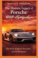The Historic Legacy of Porsche 918 Spyder: The Story of Speed, Precision, and Performance