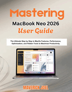 Mastering MacBook Neo 2026 User Guide: The Ultimate Step by Step to MacOS Features, Performance Optimization, and Hidden Tools to Maximize Productivity