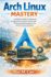 Arch Linux Mastery: A Definitive Guide to Advanced Configuration, System control, and Professional Optimization for the serious Linux practitioner