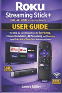 Roku Streaming Stick+ (HD, 4K, HDR) Streaming Device USER GUIDE: The Step-by-Step Easy Setup, Installation, 4K Streaming, and Mastering Your Roku Voice Remote for Bginners and Seniors