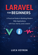 Laravel for Beginners: A Practical Guide to Building Modern Web Applications with Vue, Inertia, and Livewire