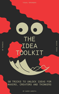 The idea toolkit: 50 tricks to unlock ideas for makers, creators, and thinkers