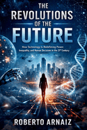 The Revolutions of the Future: How Technology Is Redefining Power, Inequality, and Human Decisions in the 21st Century